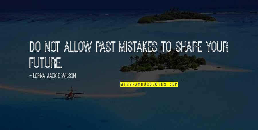 Past Mistakes Quotes By Lorna Jackie Wilson: Do not allow past mistakes to shape your