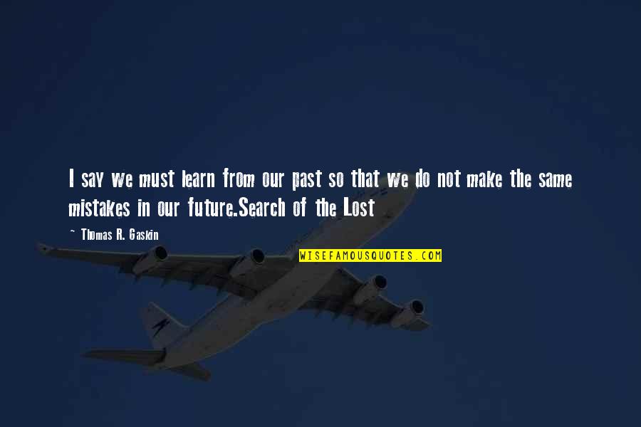 Past Mistakes Quotes By Thomas R. Gaskin: I say we must learn from our past