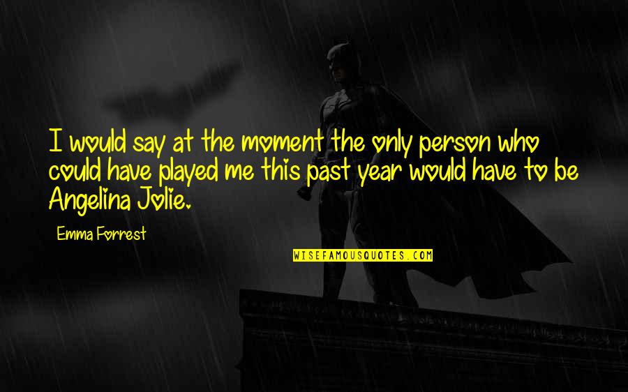 Past Moment Quotes By Emma Forrest: I would say at the moment the only Past Moment Quotes By Emma Forrest: I would say at the moment the only