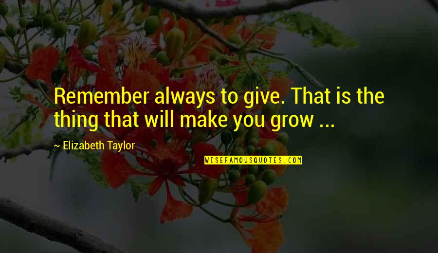Past Not Affecting Future Quotes By Elizabeth Taylor: Remember always to give. That is the thing
