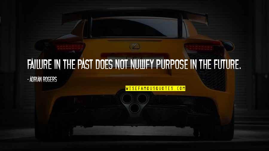 Past Not Future Quotes By Adrian Rogers: Failure in the past does not nullify purpose