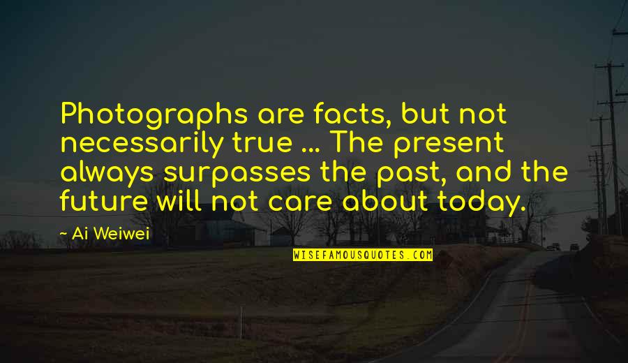 Past Not Future Quotes By Ai Weiwei: Photographs are facts, but not necessarily true ...