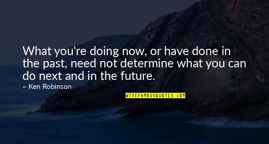 Past Not Future Quotes By Ken Robinson: What you're doing now, or have done in