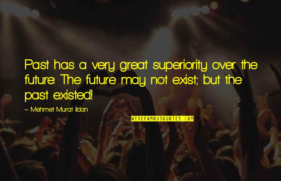 Past Not Future Quotes By Mehmet Murat Ildan: Past has a very great superiority over the
