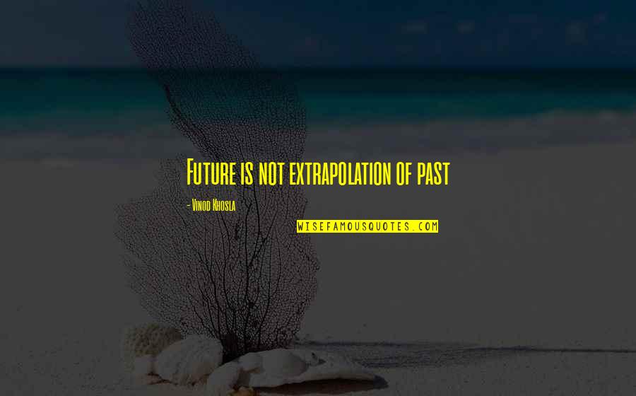 Past Not Future Quotes By Vinod Khosla: Future is not extrapolation of past