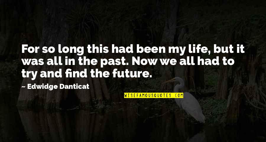 Past Now And Future Quotes By Edwidge Danticat: For so long this had been my life, Past Now And Future Quotes By Edwidge Danticat: For so long this had been my life,