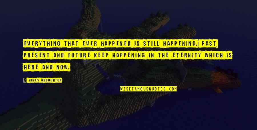 Past Now And Future Quotes By James Broughton: Everything that ever happened is still happening. Past, Past Now And Future Quotes By James Broughton: Everything that ever happened is still happening. Past,