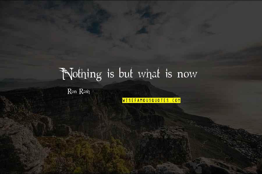 Past Now And Future Quotes By Ron Rash: Nothing is but what is now Past Now And Future Quotes By Ron Rash: Nothing is but what is now