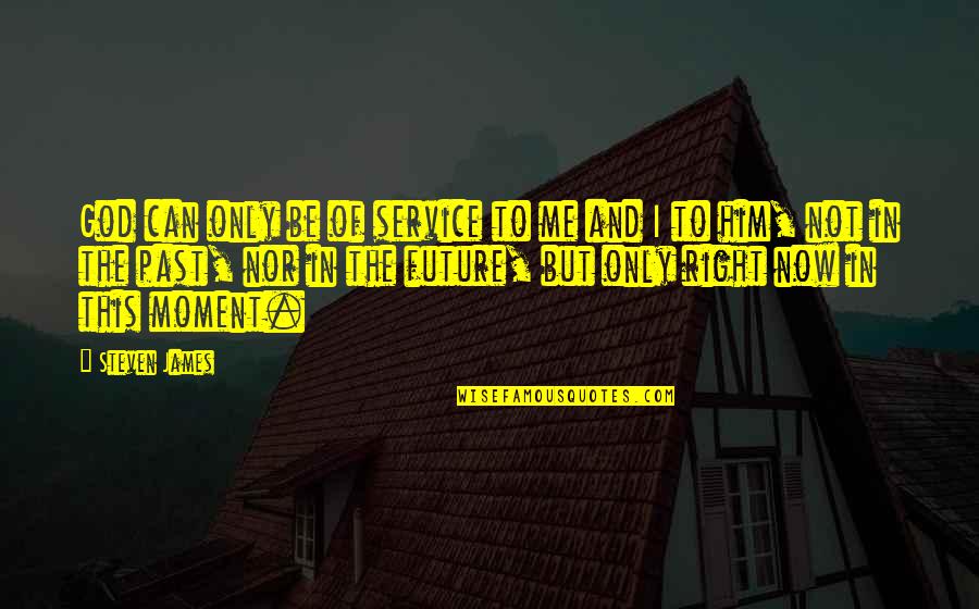 Past Now And Future Quotes By Steven James: God can only be of service to me Past Now And Future Quotes By Steven James: God can only be of service to me