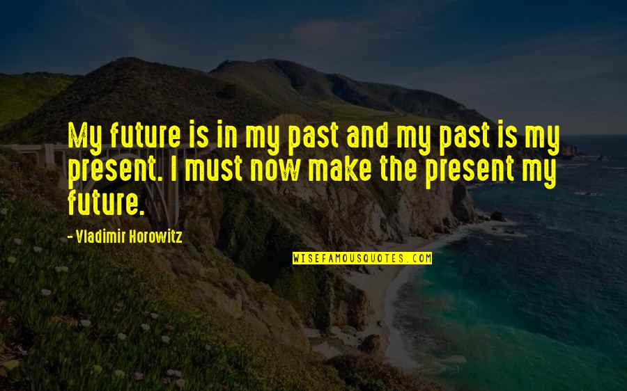 Past Now And Future Quotes By Vladimir Horowitz: My future is in my past and my Past Now And Future Quotes By Vladimir Horowitz: My future is in my past and my