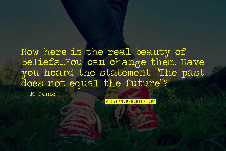 Past Now Future Quotes By E.K. Santo: Now here is the real beauty of Beliefs...You