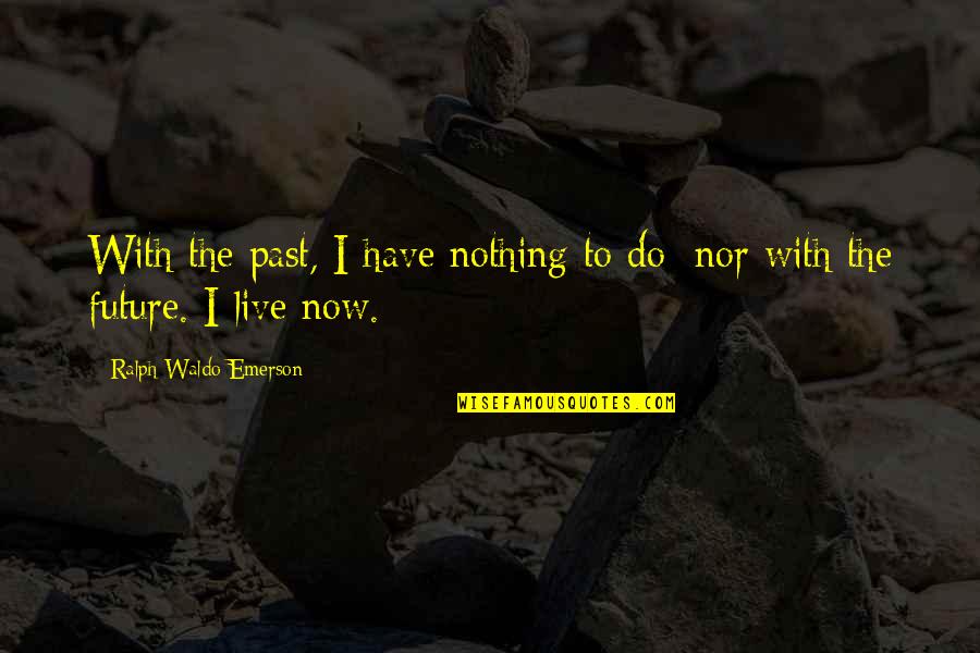 Past Now Future Quotes By Ralph Waldo Emerson: With the past, I have nothing to do;