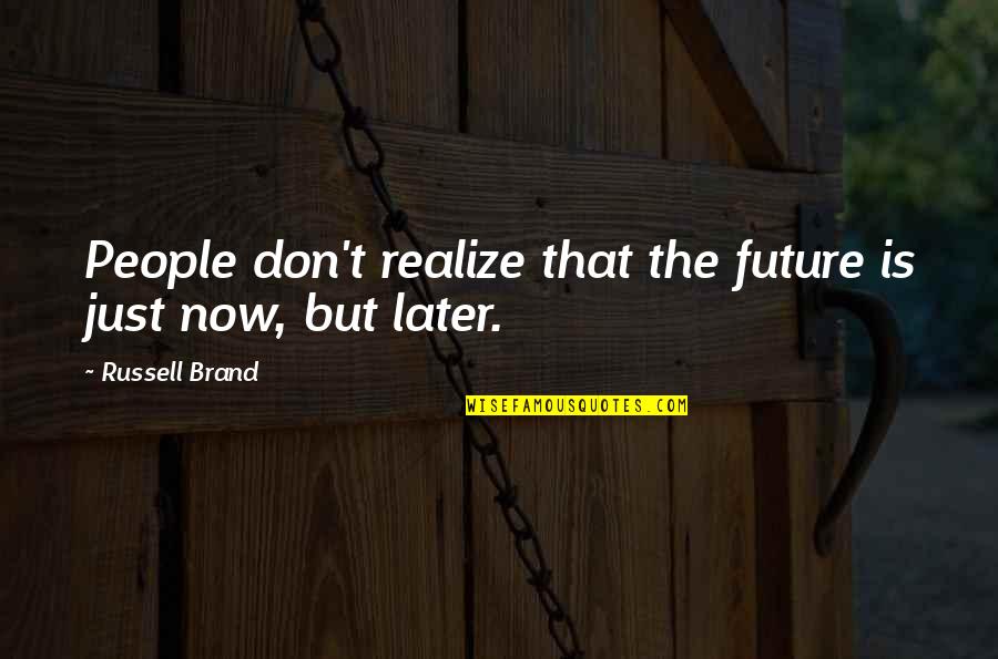Past Now Future Quotes By Russell Brand: People don't realize that the future is just