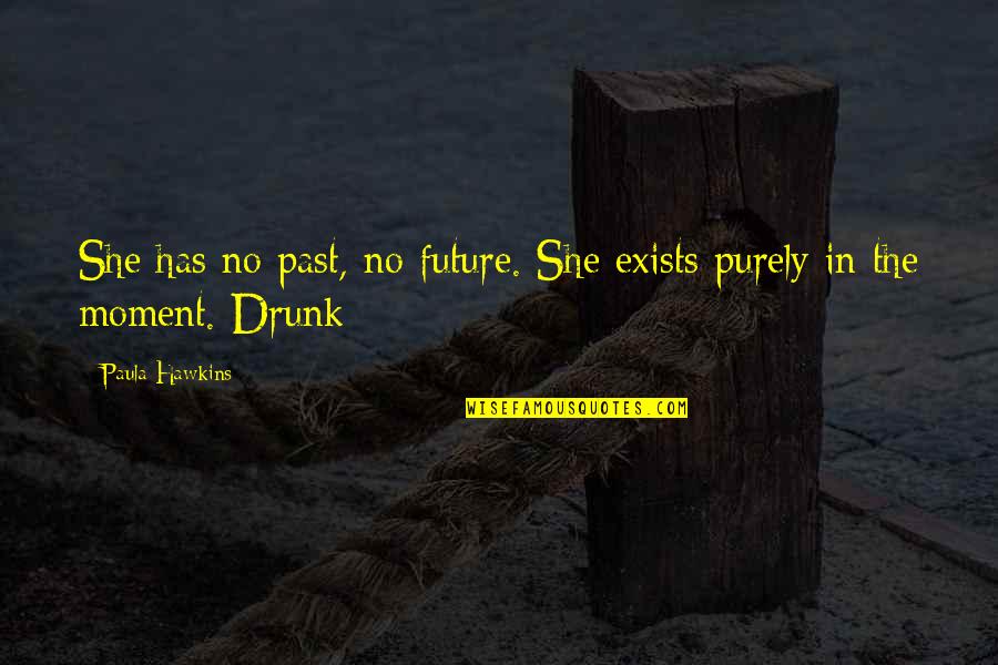 Past Out Drunk Quotes By Paula Hawkins: She has no past, no future. She exists