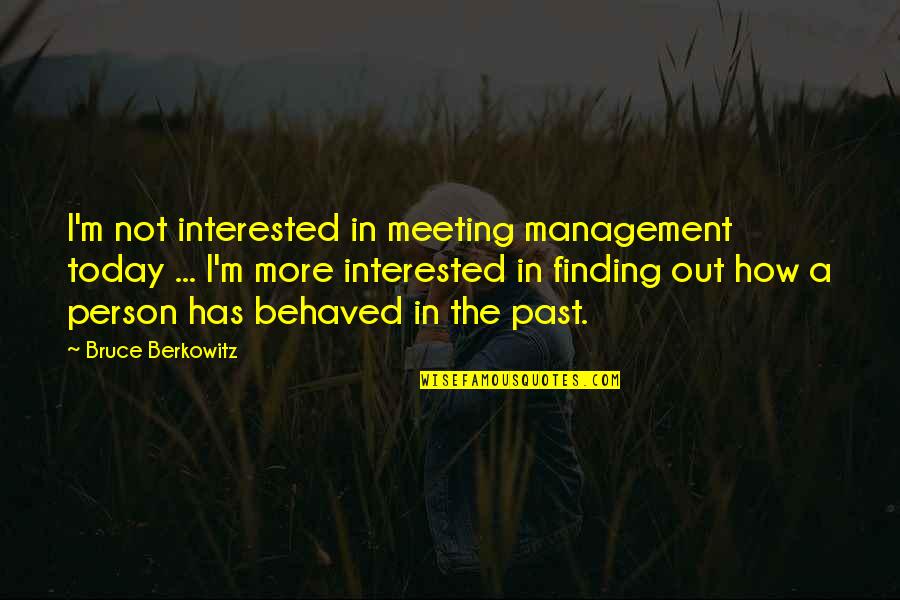 Past Out Quotes By Bruce Berkowitz: I'm not interested in meeting management today ...