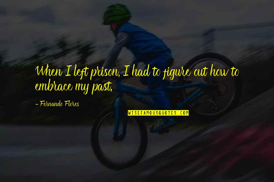 Past Out Quotes By Fernando Flores: When I left prison, I had to figure