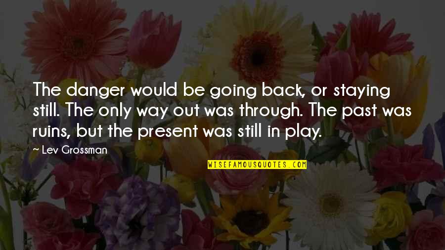 Past Out Quotes By Lev Grossman: The danger would be going back, or staying
