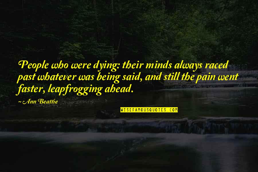 Past Pain Quotes By Ann Beattie: People who were dying: their minds always raced