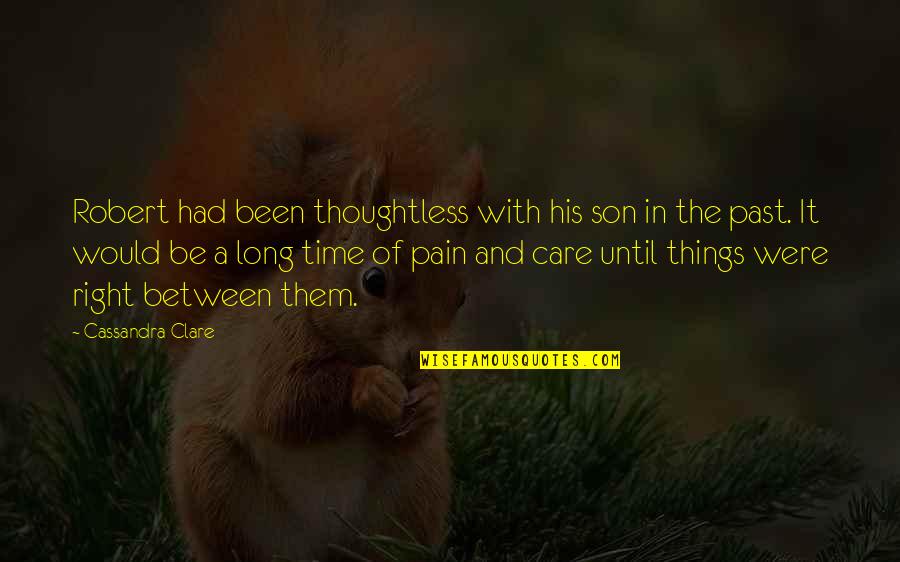 Past Pain Quotes By Cassandra Clare: Robert had been thoughtless with his son in