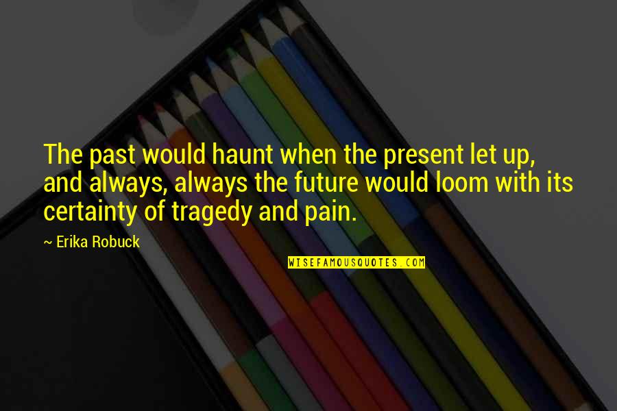 Past Pain Quotes By Erika Robuck: The past would haunt when the present let