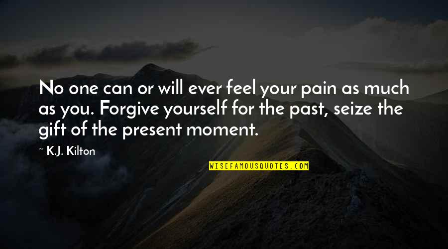 Past Pain Quotes By K.J. Kilton: No one can or will ever feel your