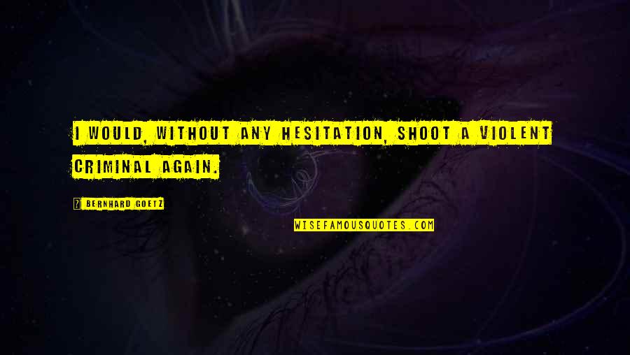 Past Perfect Quotes By Bernhard Goetz: I would, without any hesitation, shoot a violent