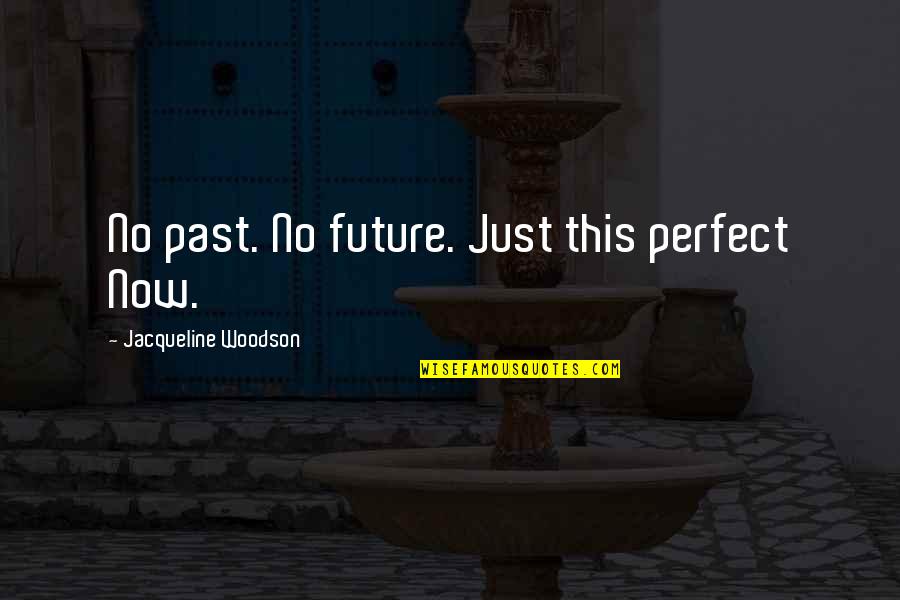 Past Perfect Quotes By Jacqueline Woodson: No past. No future. Just this perfect Now.