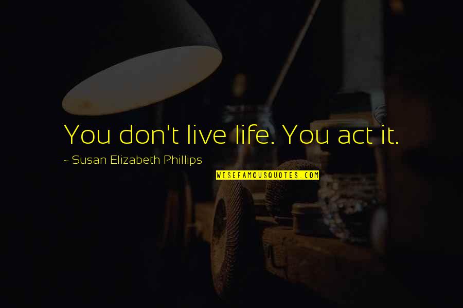 Past Perfect Quotes By Susan Elizabeth Phillips: You don't live life. You act it.