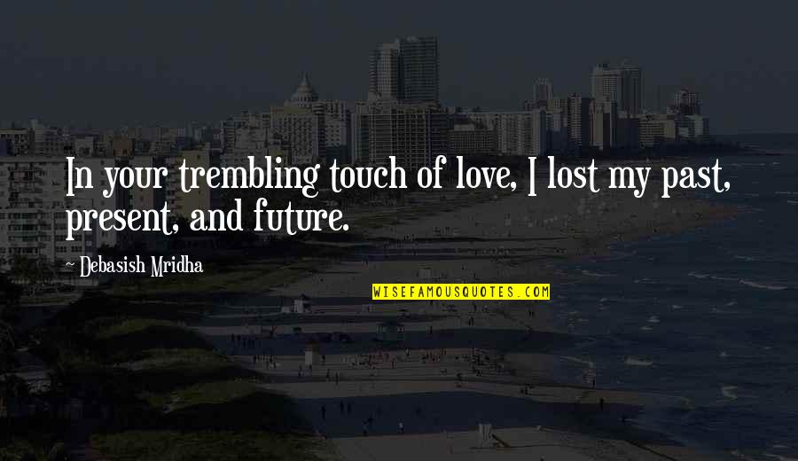 Past Present And Future Inspirational Quotes By Debasish Mridha: In your trembling touch of love, I lost