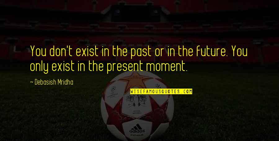 Past Present And Future Inspirational Quotes By Debasish Mridha: You don't exist in the past or in