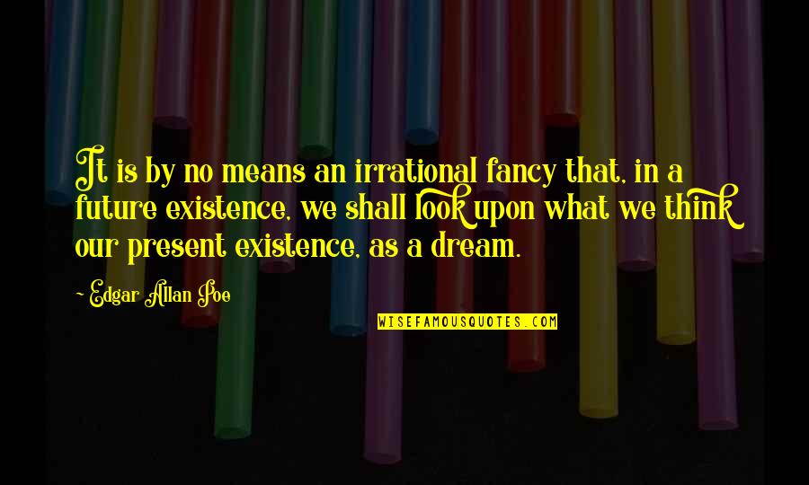 Past Present And Future Inspirational Quotes By Edgar Allan Poe: It is by no means an irrational fancy