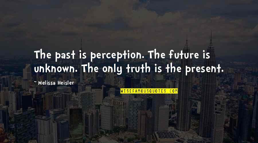 Past Present And Future Inspirational Quotes By Melissa Heisler: The past is perception. The future is unknown.