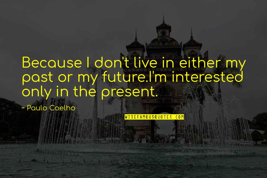 Past Present And Future Inspirational Quotes By Paulo Coelho: Because I don't live in either my past