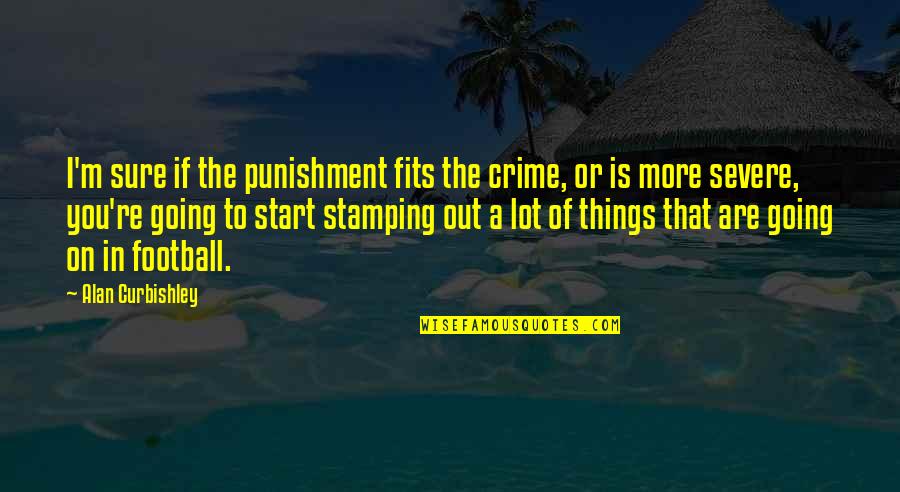Past Present And Future Love Quotes By Alan Curbishley: I'm sure if the punishment fits the crime,