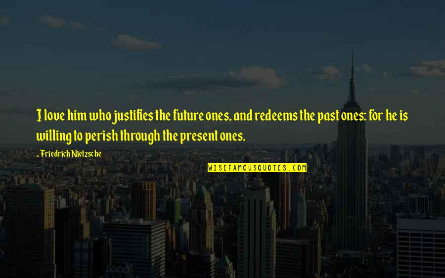 Past Present And Future Love Quotes By Friedrich Nietzsche: I love him who justifies the future ones,