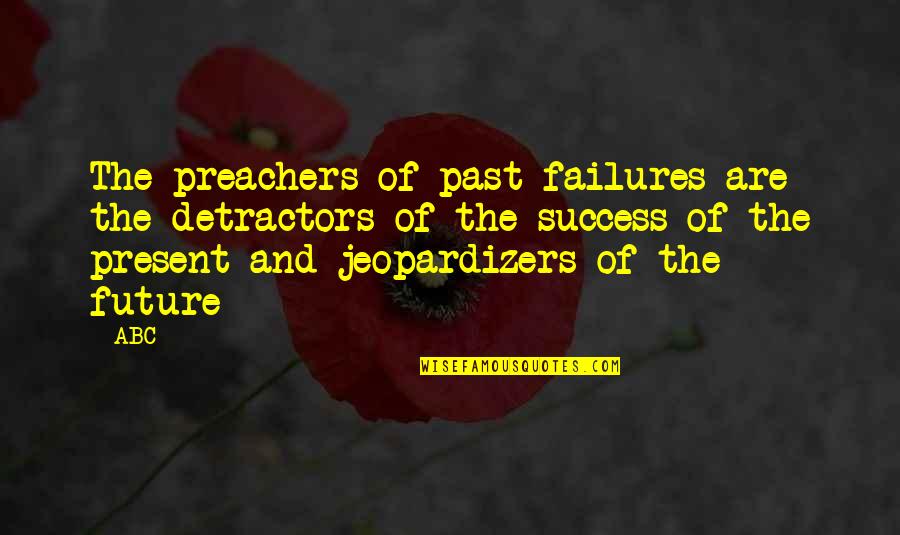 Past Present And Future Quotes By ABC: The preachers of past failures are the detractors