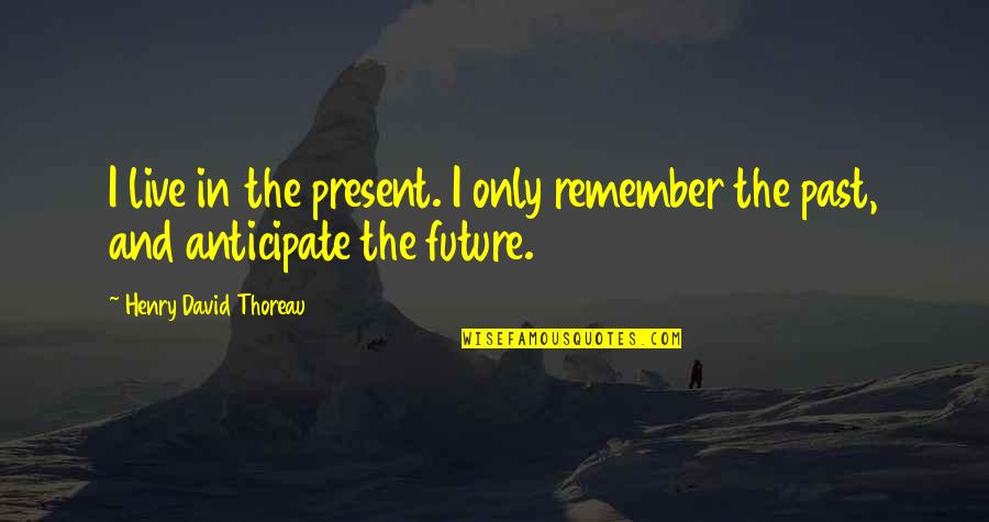 Past Present And Future Quotes By Henry David Thoreau: I live in the present. I only remember
