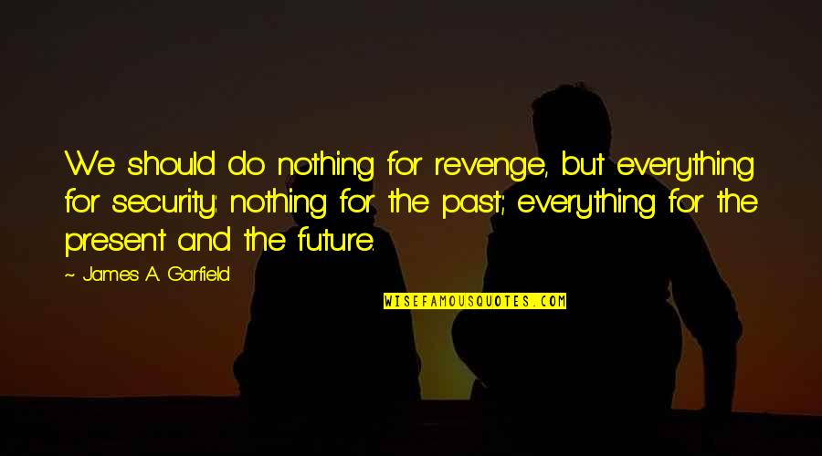 Past Present And Future Quotes By James A. Garfield: We should do nothing for revenge, but everything