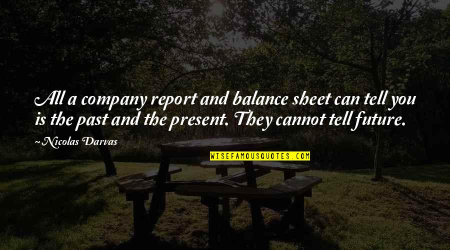Past Present And Future Quotes By Nicolas Darvas: All a company report and balance sheet can
