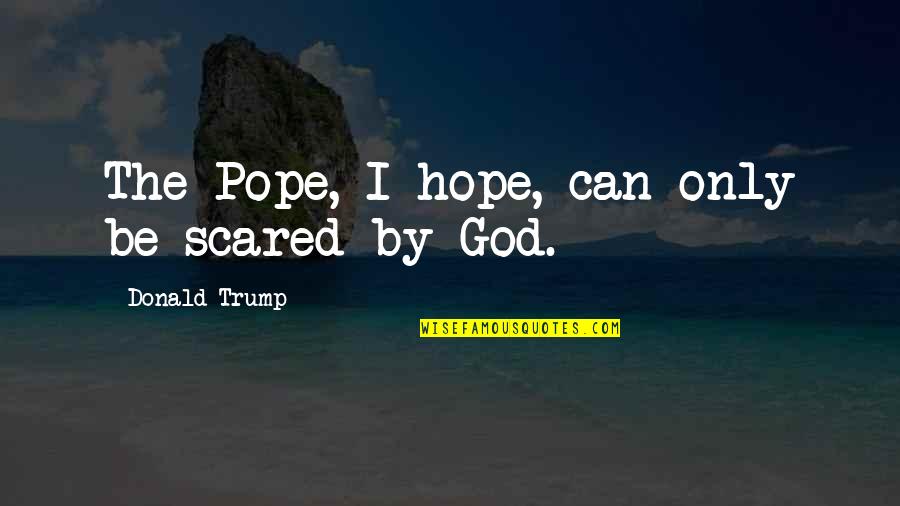 Past Present Future Funny Quotes By Donald Trump: The Pope, I hope, can only be scared