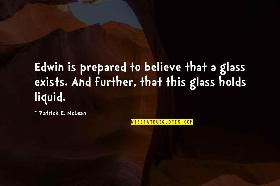 Past Present Future Funny Quotes By Patrick E. McLean: Edwin is prepared to believe that a glass