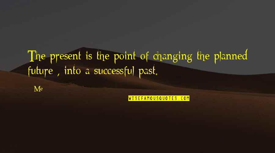 Past Present Future Inspirational Quotes By Me: The present is the point of changing the