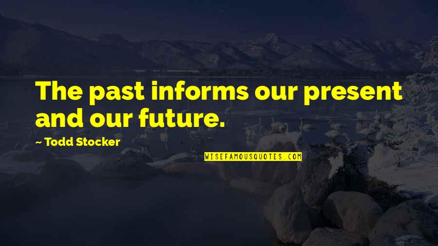 Past Present Future Inspirational Quotes By Todd Stocker: The past informs our present and our future.