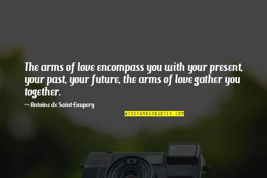 Past Present Future Love Quotes By Antoine De Saint-Exupery: The arms of love encompass you with your Past Present Future Love Quotes By Antoine De Saint-Exupery: The arms of love encompass you with your