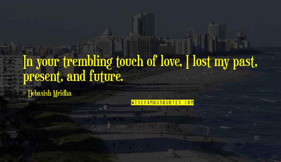 Past Present Future Love Quotes By Debasish Mridha: In your trembling touch of love, I lost