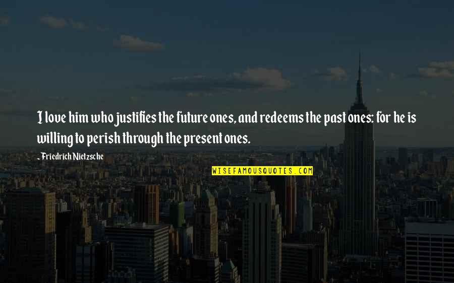 Past Present Future Love Quotes By Friedrich Nietzsche: I love him who justifies the future ones,