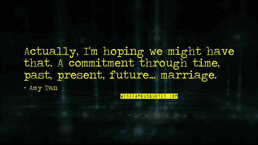 Past Present Future Marriage Quotes By Amy Tan: Actually, I'm hoping we might have that. A