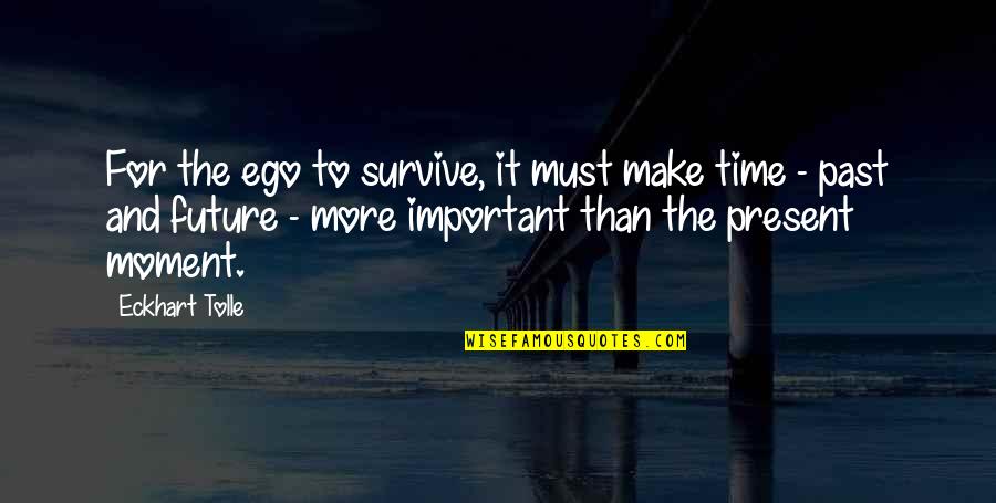 Past Present Future Time Quotes By Eckhart Tolle: For the ego to survive, it must make