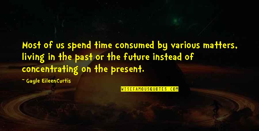 Past Present Future Time Quotes By Gayle EileenCurtis: Most of us spend time consumed by various