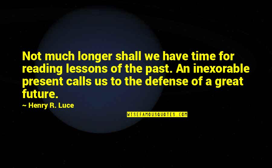 Past Present Future Time Quotes By Henry R. Luce: Not much longer shall we have time for